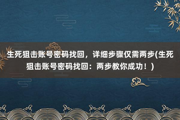 生死狙击账号密码找回，详细步骤仅需两步(生死狙击账号密码找回：两步教你成功！)